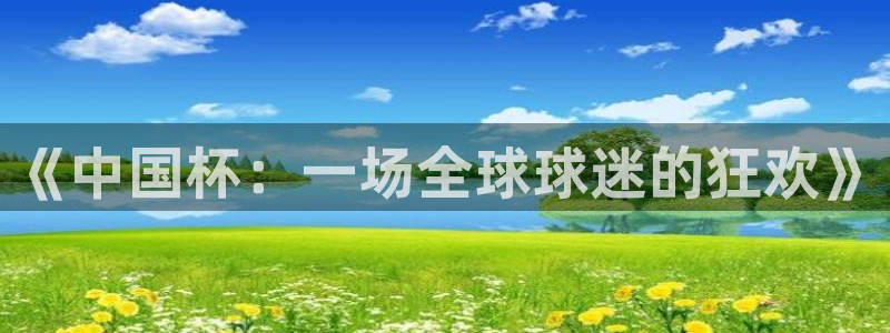 世界杯足球2026:《中国杯:一场全球球迷的狂欢》