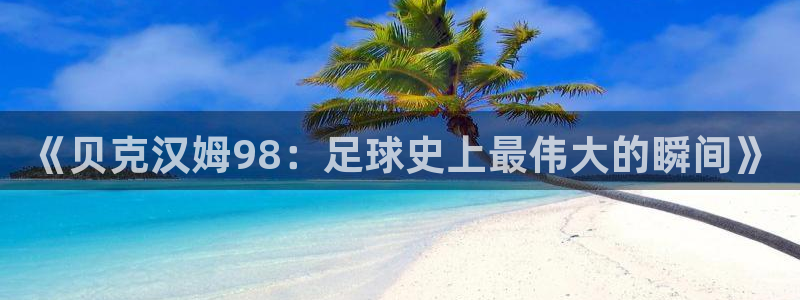 2026世界杯亚洲区预选赛:《贝克汉姆98:足球史上最伟大的瞬间》
