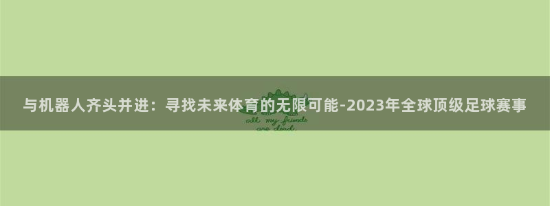 免费足球比赛直播高清:与机器人齐头并进:寻找未来体育的无限可能-2023年全球顶级足球赛事