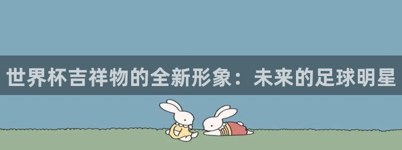世界杯直播网站:世界杯吉祥物的全新形象:未来的足球明星